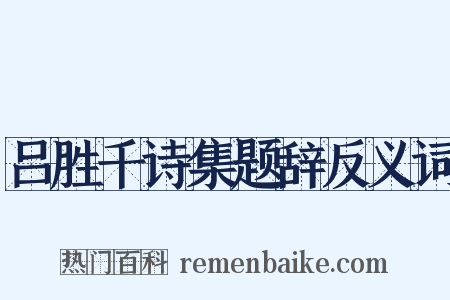 吕胜千诗集题辞反义词是什么意思的图片